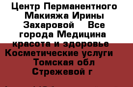 Центр Перманентного Макияжа Ирины Захаровой. - Все города Медицина, красота и здоровье » Косметические услуги   . Томская обл.,Стрежевой г.